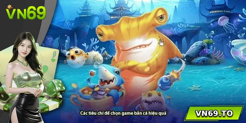 Các tiêu chí để chọn game bắn cá hiệu quả