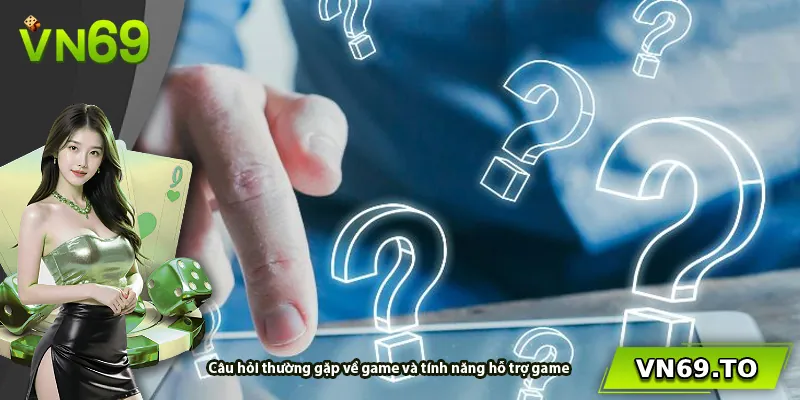Câu hỏi thường gặp về game và tính năng hỗ trợ game