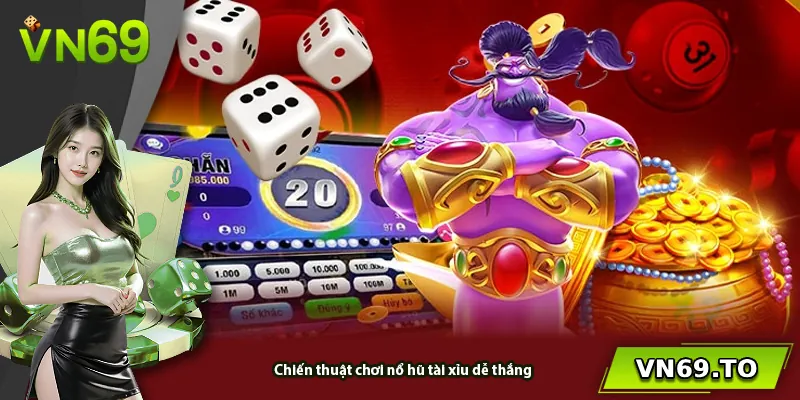 Chiến thuật chơi nổ hũ tài xỉu dễ thắng