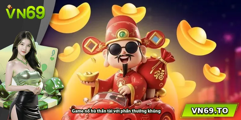 Game nổ hũ thần tài với phần thưởng khủng