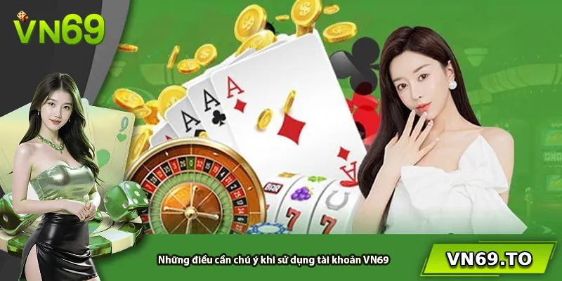 Những điều cần chú ý khi sử dụng tài khoản VN69