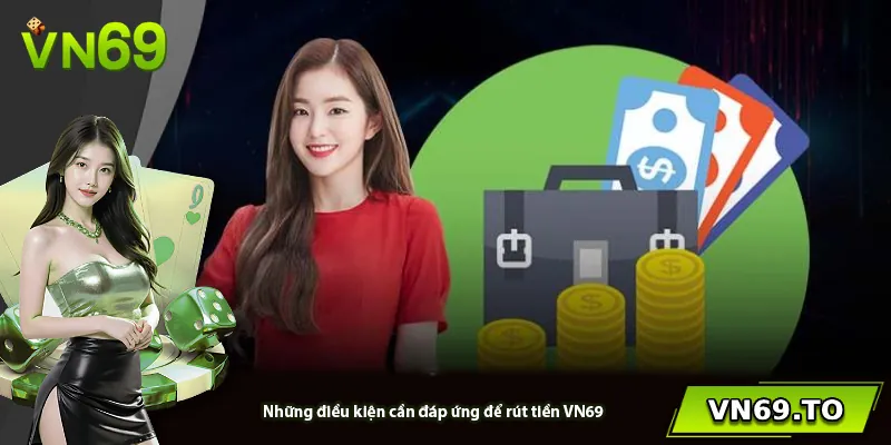 Những điều kiện cần đáp ứng để rút tiền VN69