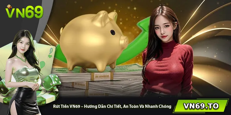 Rút Tiền VN69 – Hướng Dẫn Chi Tiết, An Toàn Và Nhanh Chóng