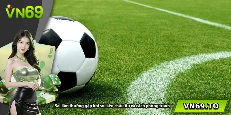 Sai lầm thường gặp khi soi kèo châu Âu và cách phòng tránh