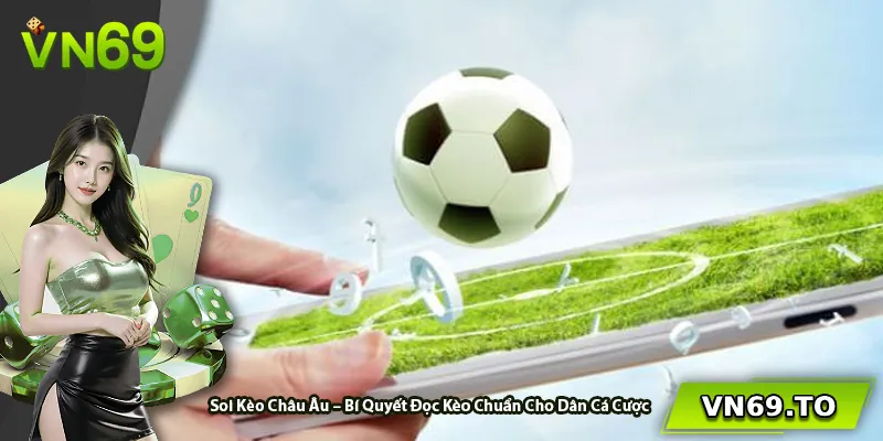 Soi Kèo Châu Âu – Bí Quyết Đọc Kèo Chuẩn Cho Dân Cá Cược