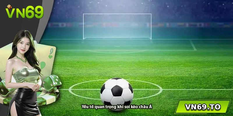 Yếu tố quan trọng khi soi kèo châu Á